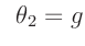 $\displaystyle \hspace{2mm}\theta_2=g$