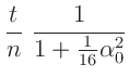 $\displaystyle \frac{t}{n}\,\,\frac{1}{1+\frac{1}{16}\alpha_0^2}$