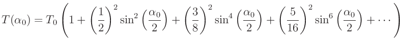 $\displaystyle T(\alpha_0) = T_0\left(1+
\left(\frac{1}{2}\right)^2\sin^2\left(...
...eft(\frac{5}{16}\right)^2\sin^6\left(\frac{\alpha_0}{2}\right)+
\cdots\right)
$