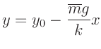 $\displaystyle y = y_0 - \frac{\overline{m} g}{k} x$