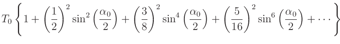 $\displaystyle T_0\left\{1+
\left(\frac{1}{2}\right)^2\sin^2\left(\frac{\alpha_0...
...left(\frac{5}{16}\right)^2\sin^6\left(\frac{\alpha_0}{2}\right)+
\cdots\right\}$