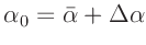 $\displaystyle \alpha_0 = \bar{\alpha} + \Delta\alpha$