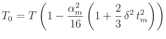 $\displaystyle T_0 = T \left(1 - \frac{\alpha_m^2}{16}\left(1+\frac{2}{3}\,\delta^2\,t_m^2\right)\right)
$