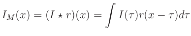 $\displaystyle I_M(x) = ( I \star r)(x) = \int I(\tau) r(x - \tau) d\tau
$