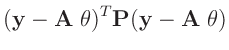 $\displaystyle (\bm{y} - \bm{A}\;\bm{\theta})^T\bm{P}(\bm{y}-\bm{A}\;\bm{\theta})$