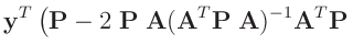 $\displaystyle \bm{y}^T\left(
\bm{P}-2\;\bm{P}\;\bm{A}(\bm{A}^T\bm{P}\;\bm{A})^{-1}\bm{A}^T\bm{P}\right.$