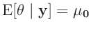 $\displaystyle \bm{\mathrm{E}}[\bm{\theta}\mid\bm{y}] = \bm{\mu_0}
$