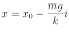 $\displaystyle x = x_0 - \frac{\overline{m} g}{k} i$