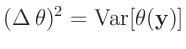 $\displaystyle (\Delta\,\theta)^2 = \bm{\mathrm{Var}}[\theta(\bm{y})]
$