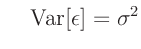 $\displaystyle \hspace{5mm} \bm{\mathrm{Var}}[\bm{\epsilon}] = \sigma^2$