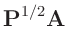 $\displaystyle \bm{P}^{1/2} \bm{A}$