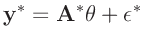 $\displaystyle \bm{y}^* = \bm{A}^* \bm{\theta} + \bm{\epsilon}^*$